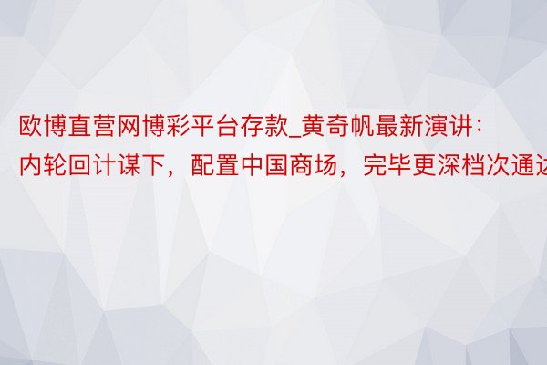 欧博直营网博彩平台存款_黄奇帆最新演讲：内轮回计谋下，配置中国商场，完毕更深档次通达