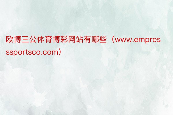 欧博三公体育博彩网站有哪些（www.empresssportsco.com）