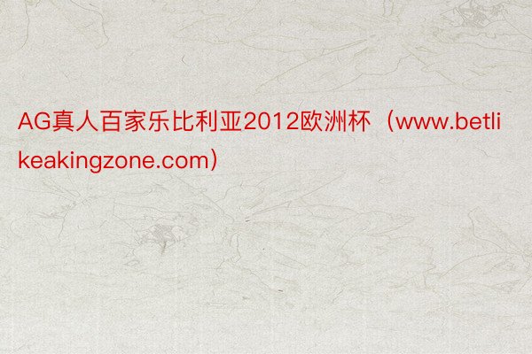 AG真人百家乐比利亚2012欧洲杯（www.betlikeakingzone.com）