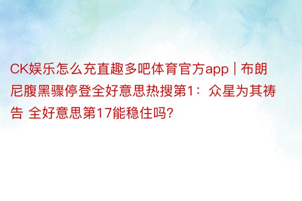 CK娱乐怎么充直趣多吧体育官方app | 布朗尼腹黑骤停登全好意思热搜第1：众星为其祷告 全好意思第17能稳住吗？