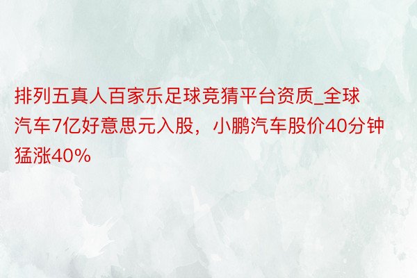 排列五真人百家乐足球竞猜平台资质_全球汽车7亿好意思元入股，小鹏汽车股价40分钟猛涨40%