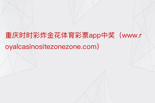 重庆时时彩炸金花体育彩票app中奖（www.royalcasinositezonezone.com）