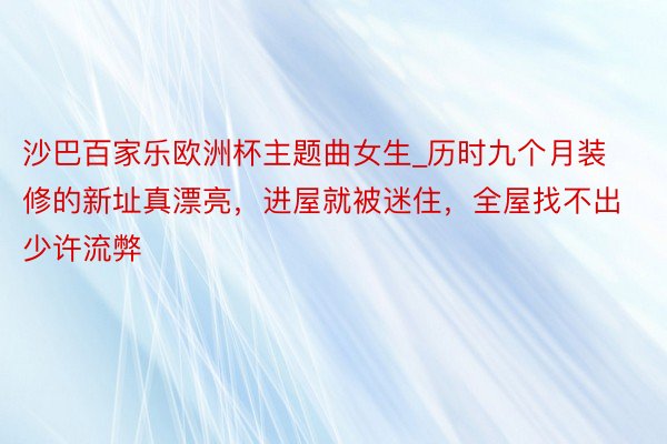 沙巴百家乐欧洲杯主题曲女生_历时九个月装修的新址真漂亮，进屋就被迷住，全屋找不出少许流弊