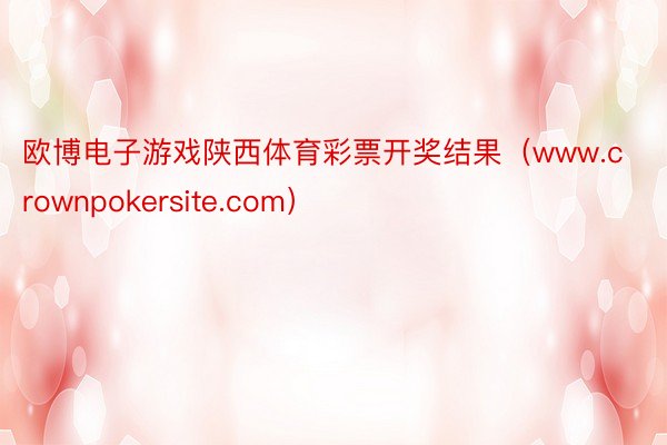 欧博电子游戏陕西体育彩票开奖结果（www.crownpokersite.com）