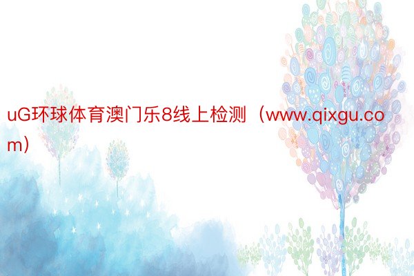 uG环球体育澳门乐8线上检测（www.qixgu.com）