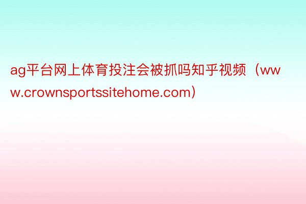 ag平台网上体育投注会被抓吗知乎视频（www.crownsportssitehome.com）