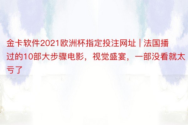 金卡软件2021欧洲杯指定投注网址 | 法国播过的10部大步骤电影，视觉盛宴，一部没看就太亏了