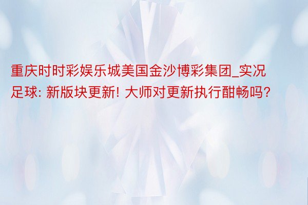 重庆时时彩娱乐城美国金沙博彩集团_实况足球: 新版块更新! 大师对更新执行酣畅吗?