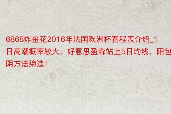 6868炸金花2016年法国欧洲杯赛程表介绍_1日高潮概率较大，好意思盈森站上5日均线，阳包阴方法缔造！