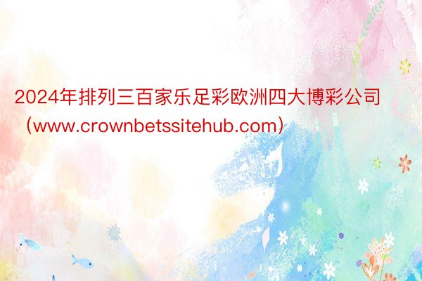 2024年排列三百家乐足彩欧洲四大博彩公司（www.crownbetssitehub.com）