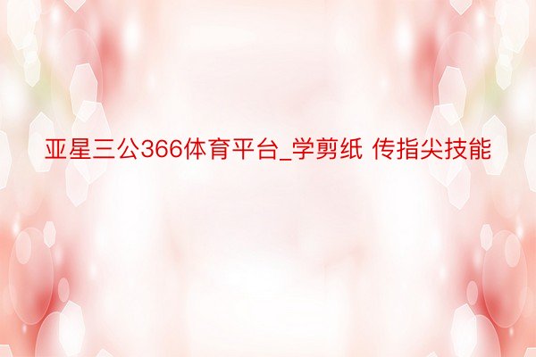 亚星三公366体育平台_学剪纸 传指尖技能