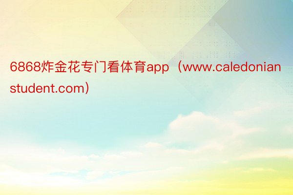 6868炸金花专门看体育app（www.caledonianstudent.com）