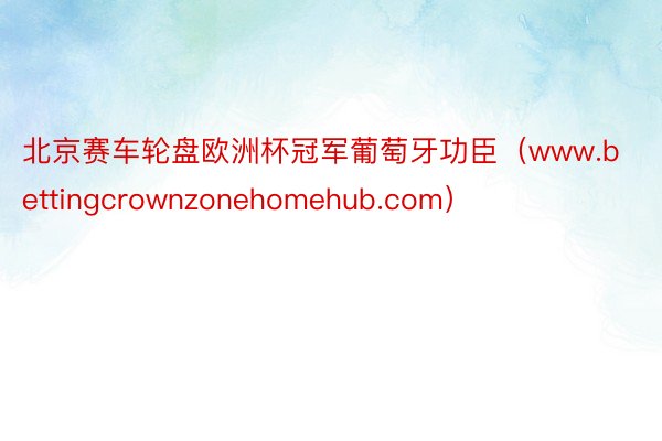 北京赛车轮盘欧洲杯冠军葡萄牙功臣（www.bettingcrownzonehomehub.com）