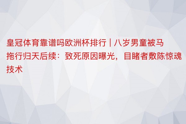 皇冠体育靠谱吗欧洲杯排行 | 八岁男童被马拖行归天后续：致死原因曝光，目睹者敷陈惊魂技术