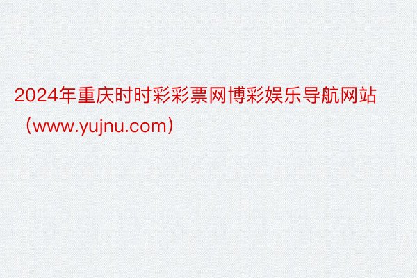 2024年重庆时时彩彩票网博彩娱乐导航网站（www.yujnu.com）