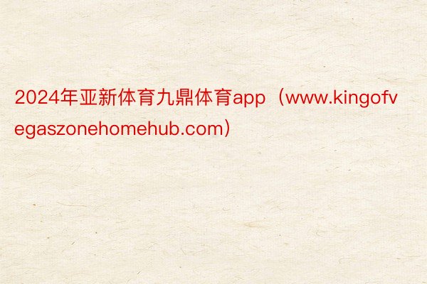 2024年亚新体育九鼎体育app（www.kingofvegaszonehomehub.com）