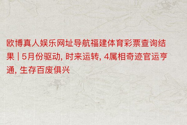 欧博真人娱乐网址导航福建体育彩票查询结果 | 5月份驱动， 时来运转， 4属相奇迹官运亨通， 生存百废俱兴