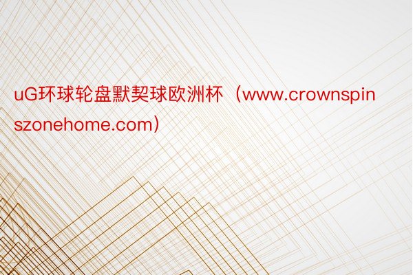 uG环球轮盘默契球欧洲杯（www.crownspinszonehome.com）