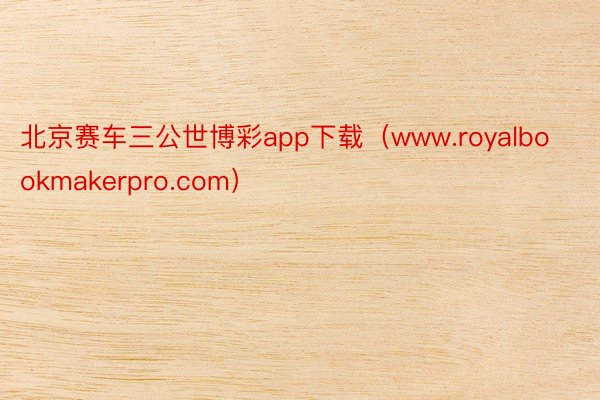 北京赛车三公世博彩app下载（www.royalbookmakerpro.com）