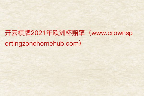 开云棋牌2021年欧洲杯赔率（www.crownsportingzonehomehub.com）