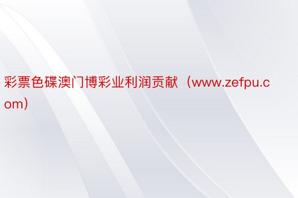 彩票色碟澳门博彩业利润贡献（www.zefpu.com）