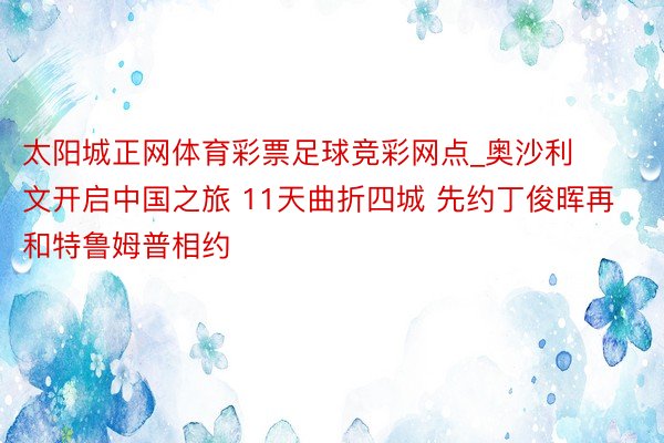 太阳城正网体育彩票足球竞彩网点_奥沙利文开启中国之旅 11天曲折四城 先约丁俊晖再和特鲁姆普相约