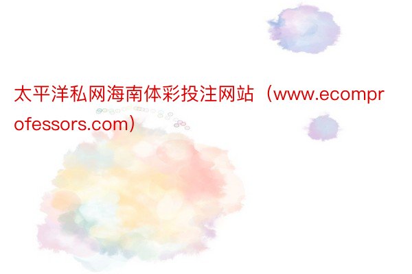 太平洋私网海南体彩投注网站（www.ecomprofessors.com）