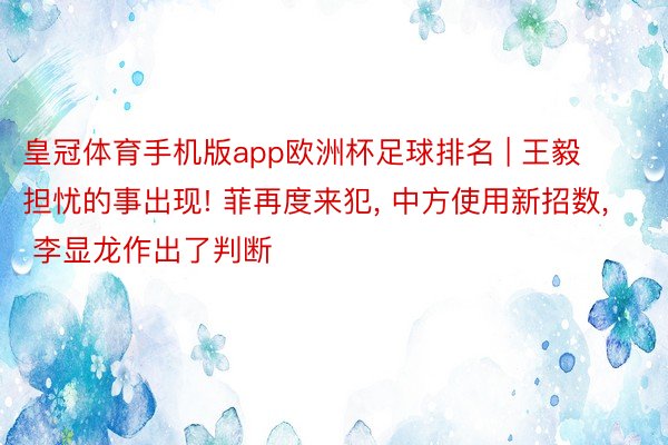 皇冠体育手机版app欧洲杯足球排名 | 王毅担忧的事出现! 菲再度来犯, 中方使用新招数, 李显龙作出了判断