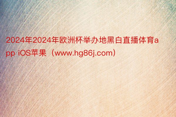 2024年2024年欧洲杯举办地黑白直播体育app iOS苹果（www.hg86j.com）