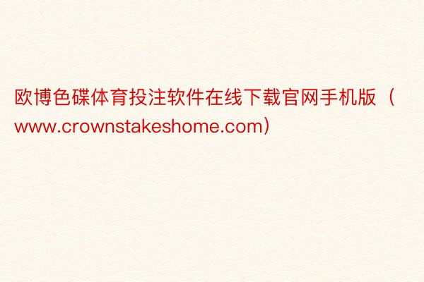 欧博色碟体育投注软件在线下载官网手机版（www.crownstakeshome.com）