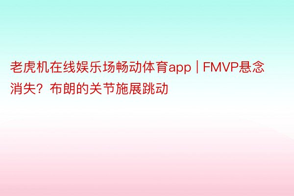 老虎机在线娱乐场畅动体育app | FMVP悬念消失？布朗的关节施展跳动