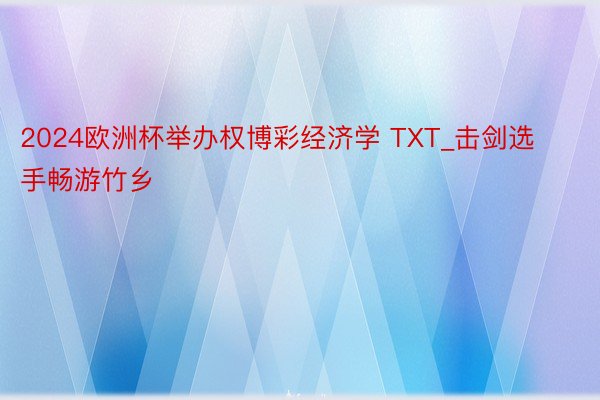 2024欧洲杯举办权博彩经济学 TXT_击剑选手畅游竹乡