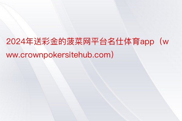 2024年送彩金的菠菜网平台名仕体育app（www.crownpokersitehub.com）