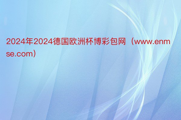 2024年2024德国欧洲杯博彩包网（www.enmse.com）