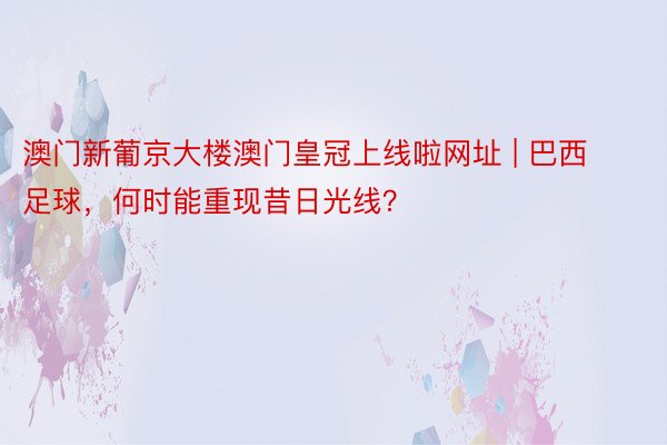 澳门新葡京大楼澳门皇冠上线啦网址 | 巴西足球，何时能重现昔日光线？