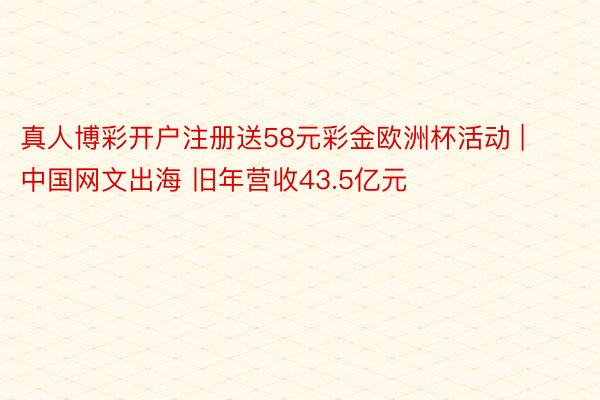 真人博彩开户注册送58元彩金欧洲杯活动 | 中国网文出海 旧年营收43.5亿元