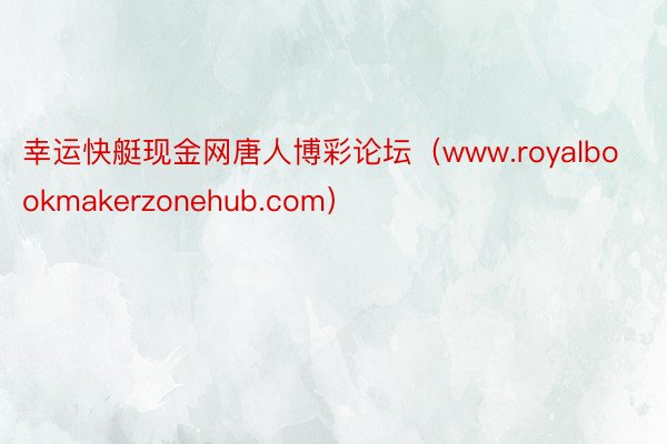 幸运快艇现金网唐人博彩论坛（www.royalbookmakerzonehub.com）