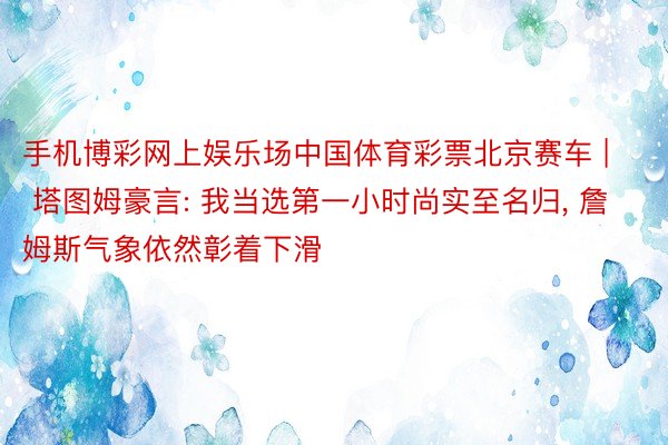 手机博彩网上娱乐场中国体育彩票北京赛车 | 塔图姆豪言: 我当选第一小时尚实至名归, 詹姆斯气象依然彰着下滑