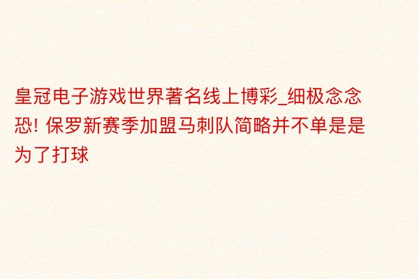 皇冠电子游戏世界著名线上博彩_细极念念恐! 保罗新赛季加盟马刺队简略并不单是是为了打球