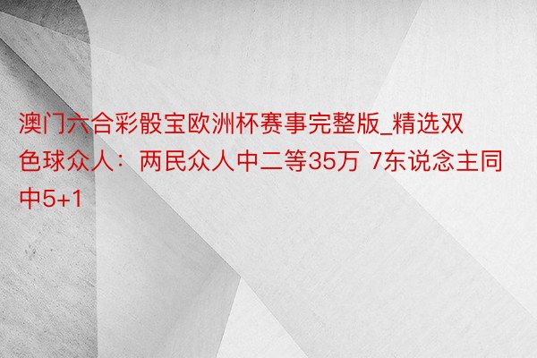 澳门六合彩骰宝欧洲杯赛事完整版_精选双色球众人：两民众人中二等35万 7东说念主同中5+1