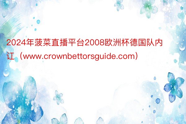 2024年菠菜直播平台2008欧洲杯德国队内讧（www.crownbettorsguide.com）