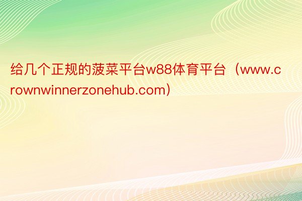 给几个正规的菠菜平台w88体育平台（www.crownwinnerzonehub.com）