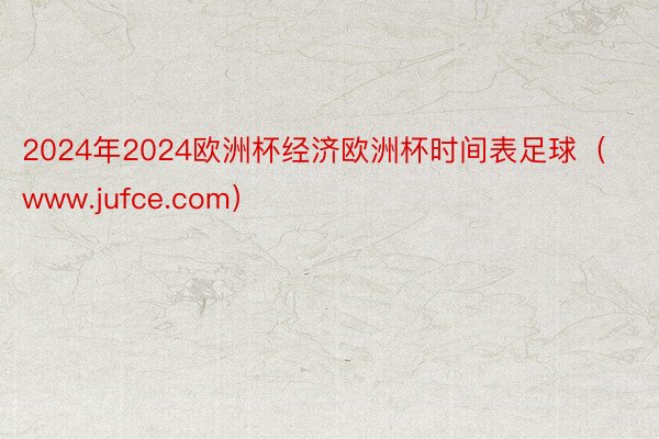 2024年2024欧洲杯经济欧洲杯时间表足球（www.jufce.com）