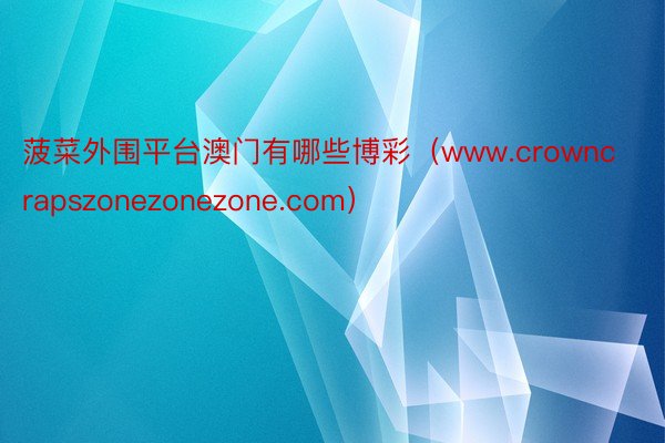 菠菜外围平台澳门有哪些博彩（www.crowncrapszonezonezone.com）