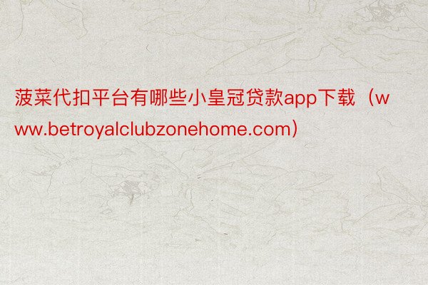 菠菜代扣平台有哪些小皇冠贷款app下载（www.betroyalclubzonehome.com）