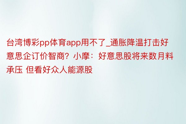 台湾博彩pp体育app用不了_通胀降温打击好意思企订价智商？小摩：好意思股将来数月料承压 但看好众人能源股