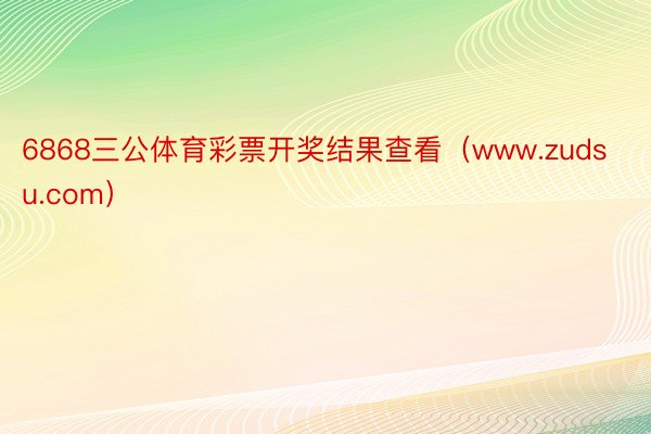 6868三公体育彩票开奖结果查看(www.zudsu.com)